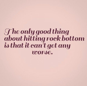 ... hitting rock bottom is that it can't get any worse. #life #quotes