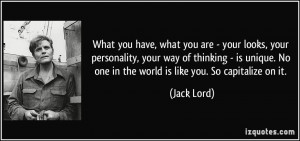 ... . No one in the world is like you. So capitalize on it. - Jack Lord