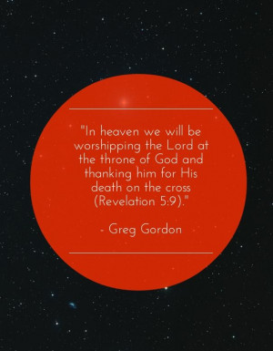 In heaven we will be worshipping the Lord at the throne of God and ...