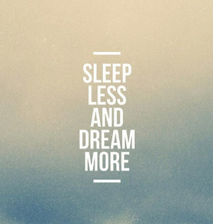 Sleep Less And Dream More - Dream Quotes