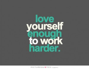 Love yourself enough to work harder Picture Quote #1