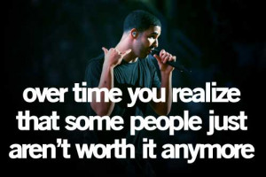 ... time you realize that some people just aren't worth it anymore. ~Drake