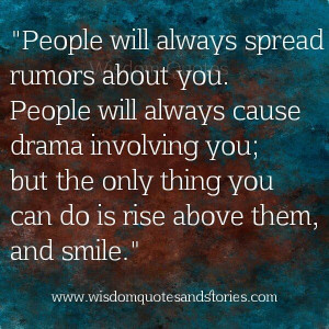 ... drama involving you; but the only thing you can do is rise above them