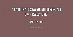 quote-Elizabeth-Mitchell-if-you-try-to-stay-young-forever-230814.png
