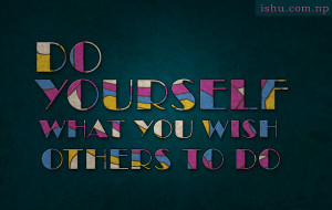 Do yourself, what you wish others to do - quotes