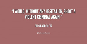 would, without any hesitation, shoot a violent criminal again.”