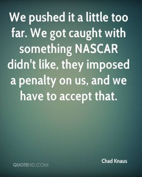 We pushed it a little too far. We got caught with something NASCAR ...