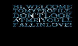 Quotes Picture: hi, welcome to my profile don't look at me! you'll ...