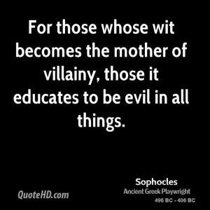 For those whose wit becomes the mother of villainy, those it educates ...