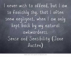never wish to offend, but I am so foolishly shy, that I often seem ...