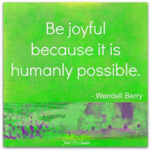 Be joyful because it is humanly possible - Wendell Berry #quote from ...