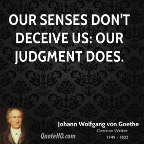 Our senses don't deceive us: our judgment does.