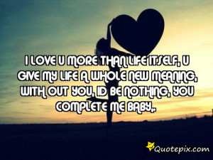 love u more than life itself, u give my life a whole new meaning ...