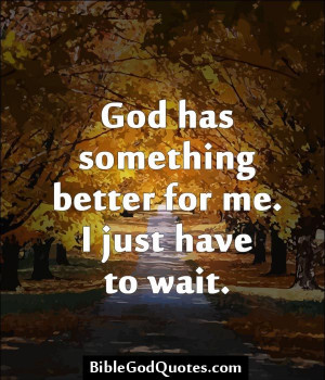 God has something better for me. I just have to wait. BibleGodQuotes ...