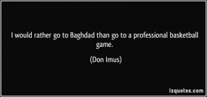 would rather go to Baghdad than go to a professional basketball game ...