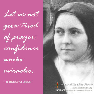 ... tired of prayer: confidence works miracles. – St. Therese of Lisieux
