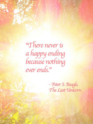 ... never is a happy ending because nothing ever ends -The Last Unicorn