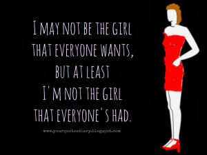 may not be the girl that everyone wants, but at least I'm not the girl ...