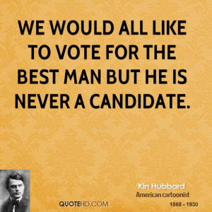 We would all like to vote for the best man but he is never a candidate ...