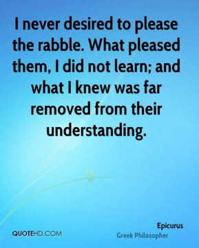 Epicurus - I never desired to please the rabble. What pleased them, I ...