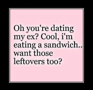 you’re dating my ex? Cool, I’m eating a sandwich… want those ...