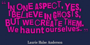 We haunt ourselves. Laurie Halse Anderson.