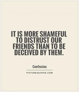 ... is more shameful to distrust our friends than to be deceived by them