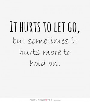 hurts to let go, but sometimes it hurts more to hold on Picture Quote ...