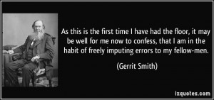 ... the habit of freely imputing errors to my fellow-men. - Gerrit Smith