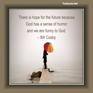 There Is Hope For The Future Because God Has A Sense Of Humor And We ...