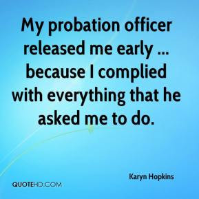 My probation officer released me early ... because I complied with ...