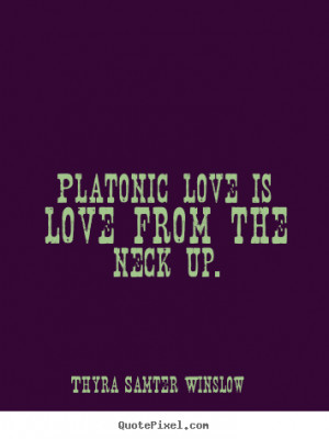 Love quotes - Platonic love is love from the neck up.
