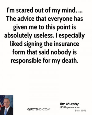 scared out of my mind, ... The advice that everyone has given me ...