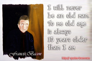 Will Never Be An Old Man To Me Old Age Is Always 15 Years Older Than ...