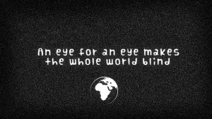 an eye for an eye makes the whole world blind. ~Ghandi