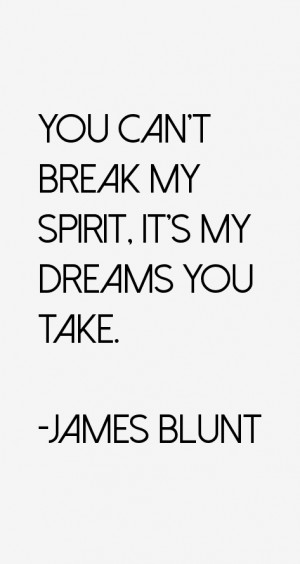 You can't break my spirit, it's my dreams you take.”