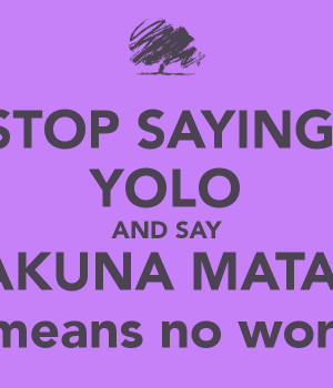 STOP SAYING YOLO AND SAY HAKUNA MATATA It means no worrie - KEEP CALM ...