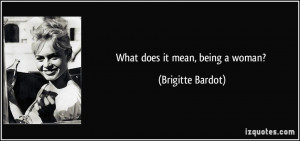 What does it mean, being a woman? - Brigitte Bardot