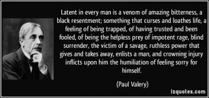 Latent in every man is a venom of amazing bitterness, a black ...