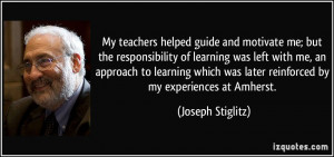 My teachers helped guide and motivate me; but the responsibility of ...