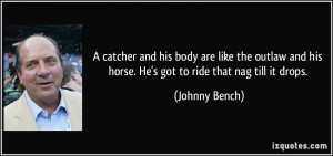 ... and his horse. He's got to ride that nag till it drops. - Johnny Bench