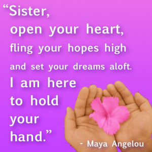 quote from Maya Angelou. Click for my *sister's* blog on sisterhood ...