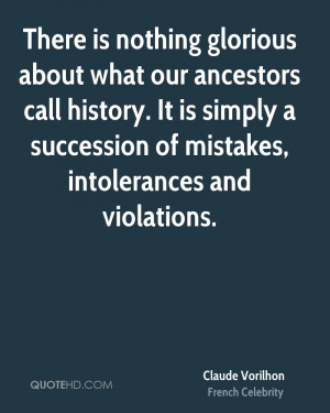 There is nothing glorious about what our ancestors call history. It is ...
