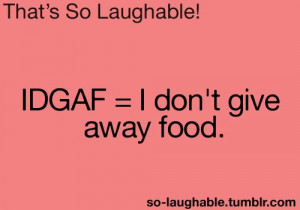 IDGAF - I don't give away food
