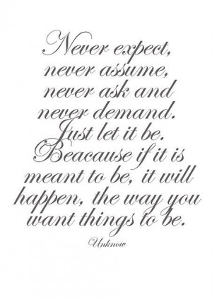 Never expect, never assume, never ask and never demand. #Quote