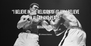 believe in the religion of Islam. I believe in Allah and peace ...