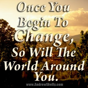 ... -Quote -Once you begin to Change, so will the world around you
