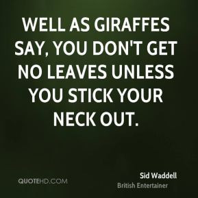 ... giraffes say, you don't get no leaves unless you stick your neck out