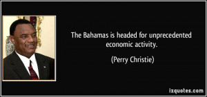 ... is headed for unprecedented economic activity. - Perry Christie