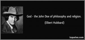 God - the John Doe of philosophy and religion. - Elbert Hubbard